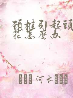 颈椎引起头晕眼花怎么办