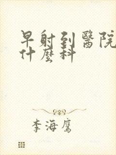 早射到医院是看什么科