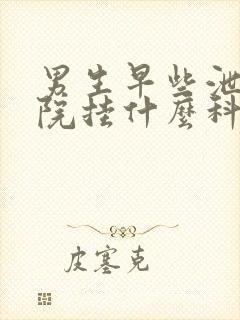 男生早些泄去医院挂什么科