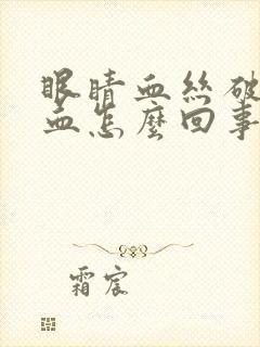 眼睛血丝破裂出血怎么回事