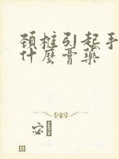 颈椎引起手麻贴什么膏药