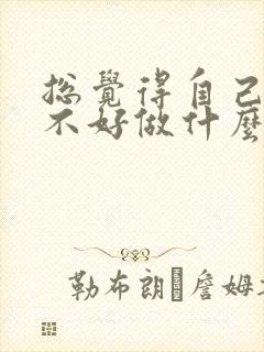 总觉得自己运气不好做什么都不顺