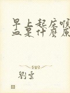 早上起床喉咙有血是什么原因引起的