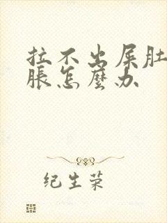 拉不出屎肚子很胀怎么办