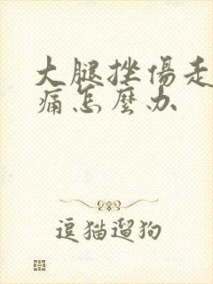 大腿挫伤走路疼痛怎么办