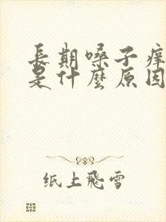 长期嗓子痒干咳是什么原因