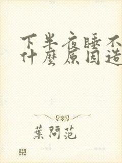 下半夜睡不着是什么原因造成的