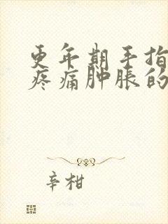 更年期手指关节疼痛肿胀的原因