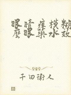 眼睛痒模糊用什么眼药水效果最好