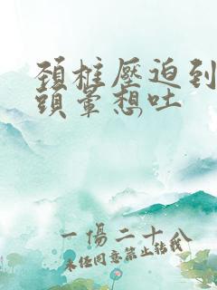 颈椎压迫到恶心头晕想吐