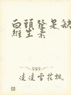 白头发是缺哪种维生素