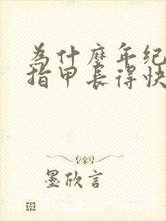 为什么年纪大了指甲长得快