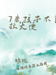 7岁孩子不自主拉大便