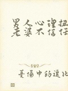 男人心理扭曲对老婆不信任是什么结果