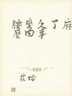 腰弯久了麻木怎么回事