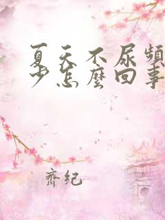 夏天不尿频,尿少怎么回事