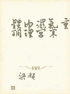 体内湿气重如何调理宫寒