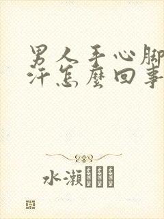 男人手心脚心出汗怎么回事