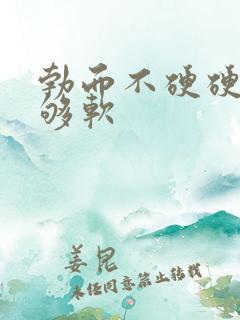 勃而不硬硬度不够软