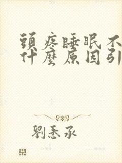 头疼睡眠不好是什么原因引起的