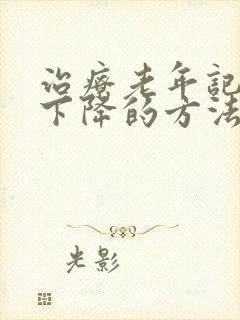 治疗老年记忆力下降的方法