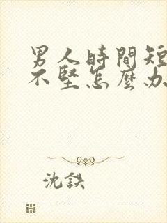 男人时间短勃起不坚怎么办