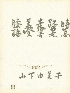 膝盖走路时咯噔咯噔响是怎么回事