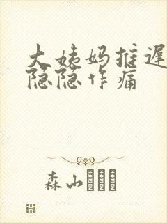 大姨妈推迟腹部隐隐作痛