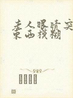 老人眼睛突然看东西模糊