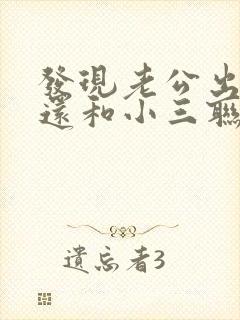 发现老公出轨后还和小三联系