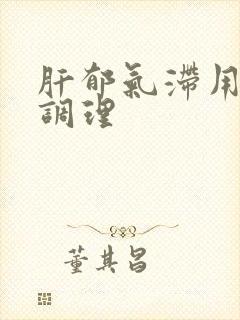 肝郁气滞用什么调理