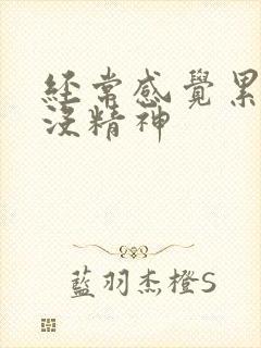 经常感觉累乏力没精神