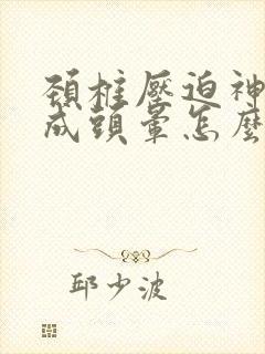 颈椎压迫神经造成头晕怎么治疗