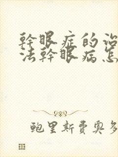 干眼症的治疗方法干眼病怎么治疗