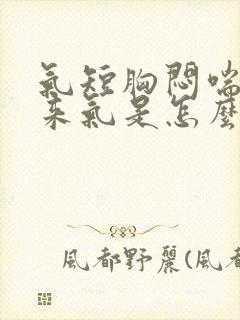 气短胸闷喘不上来气是怎么回事