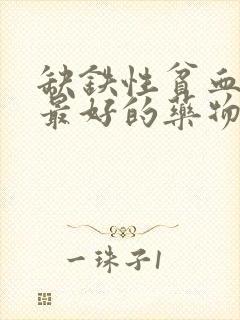 缺铁性贫血补铁最好的药物