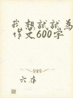 我想试试为题目作文600字
