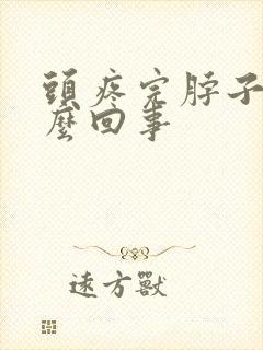 头疼完脖子疼怎么回事