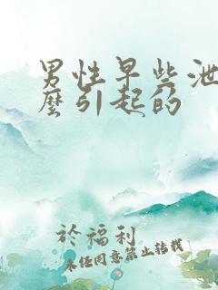 男性早些泄是怎么引起的