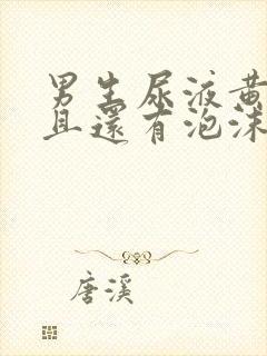 男生尿液黄,而且还有泡沫