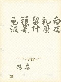 龟头留乳白色脓液是什么病