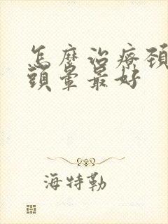 怎么治疗颈椎病头晕最好