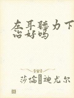 左耳听力下降能治好吗