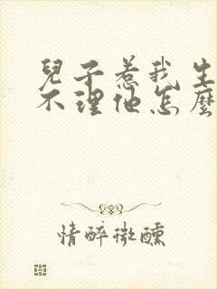 儿子惹我生气我不理他怎么办