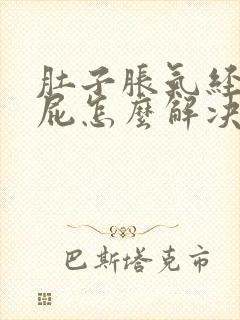 肚子胀气经常放屁怎么解决