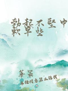 勃起不坚中途疲软早些