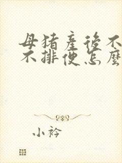 母猪产后不吃食不排便怎么办