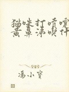 猫咪打喷嚏喷出黄鼻涕吃什么药好