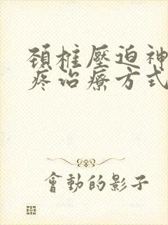 颈椎压迫神经头疼治疗方式