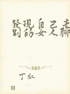 发现自己老公跟别的女人聊暧昧怎么办